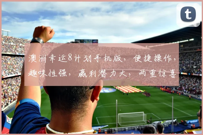 澳洲幸运8计划手机版，便捷操作，趣味性强，赢利潜力大，两重惊喜，不容错过