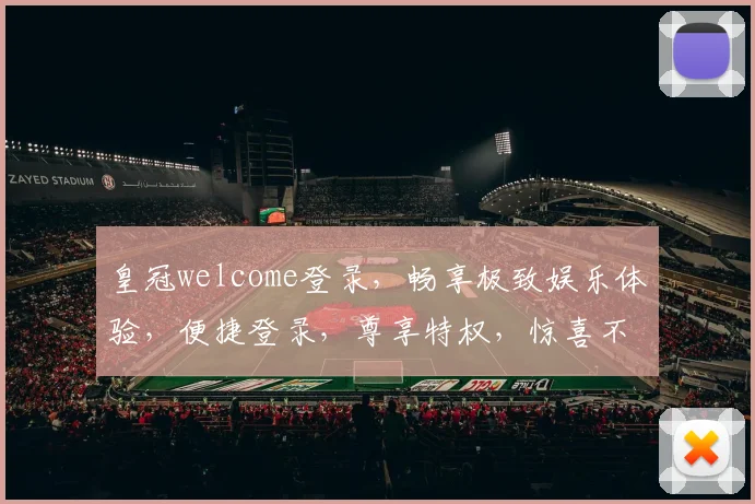 皇冠welcome登录，畅享极致娱乐体验，便捷登录，尊享特权，惊喜不断