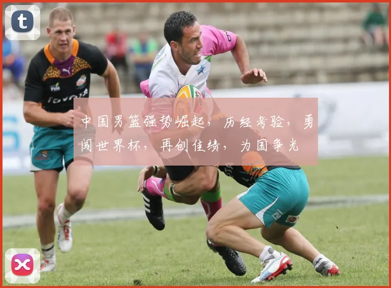 中国男篮强势崛起，历经考验，勇闯世界杯，再创佳绩，为国争光