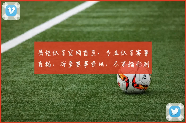 易倍体育官网首页，专业体育赛事直播，海量赛事资讯，尽享精彩刺激，体育迷必看平台