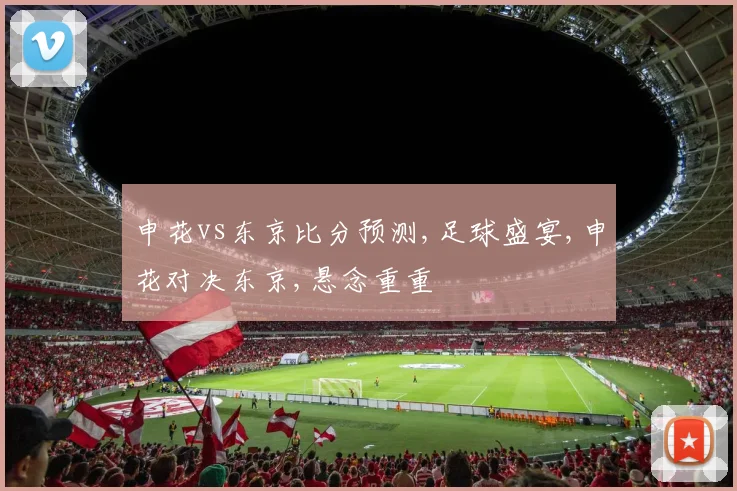申花vs东京比分预测,足球盛宴,申花对决东京,悬念重重