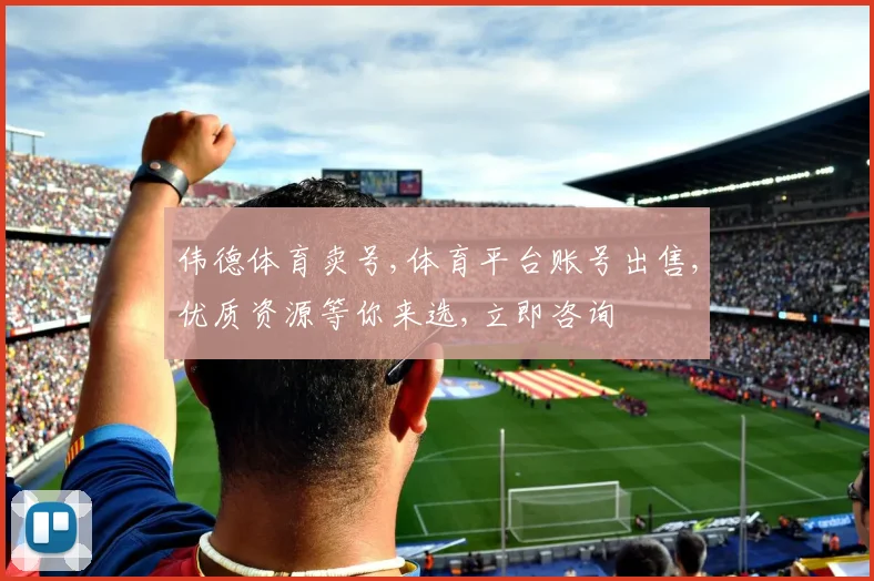 伟德体育卖号,体育平台账号出售,优质资源等你来选,立即咨询