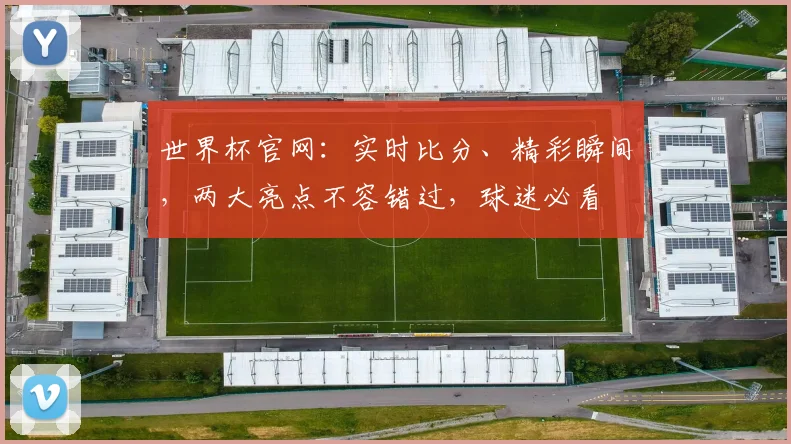 世界杯官网：实时比分、精彩瞬间，两大亮点不容错过，球迷必看