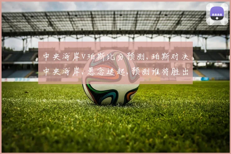中央海岸v珀斯比分预测,珀斯对决中央海岸,悬念迭起,预测谁将胜出